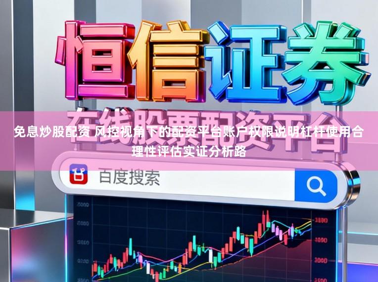 免息炒股配资 风控视角下的配资平台账户权限说明杠杆使用合理性评估实证分析路