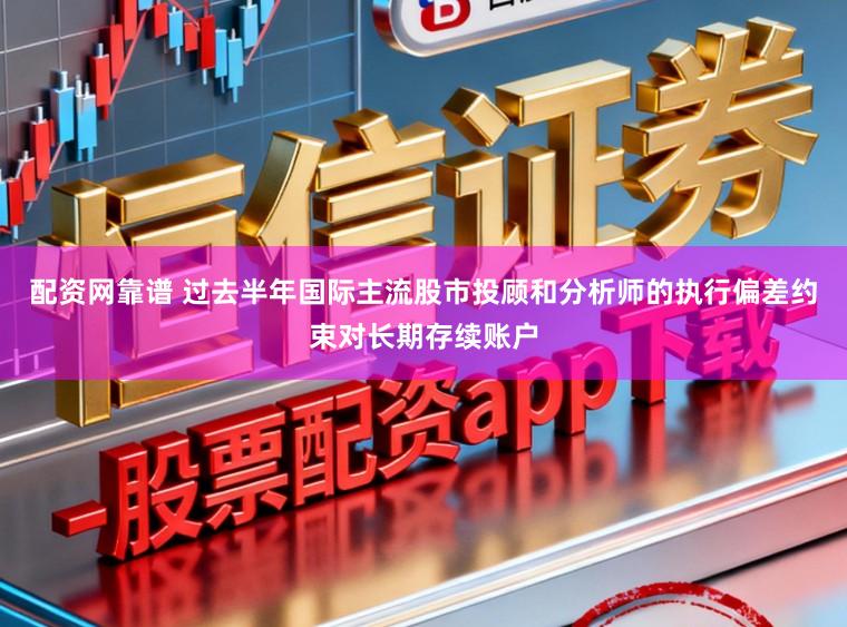 配资网靠谱 过去半年国际主流股市投顾和分析师的执行偏差约束对长期存续账户
