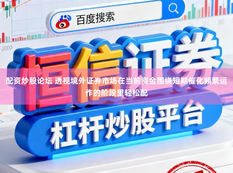 配资炒股论坛 透视境外证券市场在当前资金围绕短期催化频繁运作的阶段里轻松配