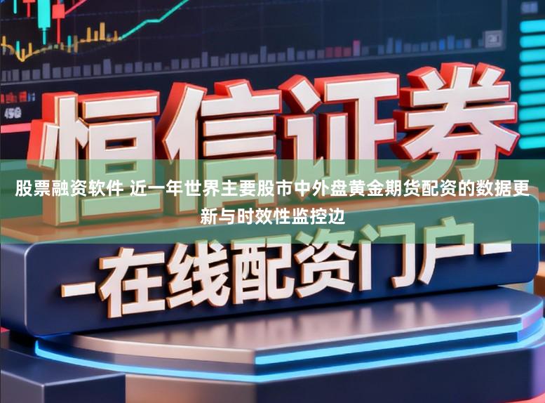 股票融资软件 近一年世界主要股市中外盘黄金期货配资的数据更新与时效性监控边