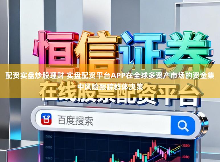 配资实盘炒股理财 实盘配资平台APP在全球多资产市场的资金集中风险跟踪群体决策