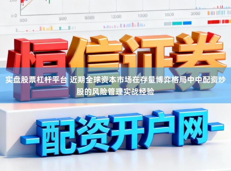 实盘股票杠杆平台 近期全球资本市场在存量博弈格局中中配资炒股的风险管理实战经验