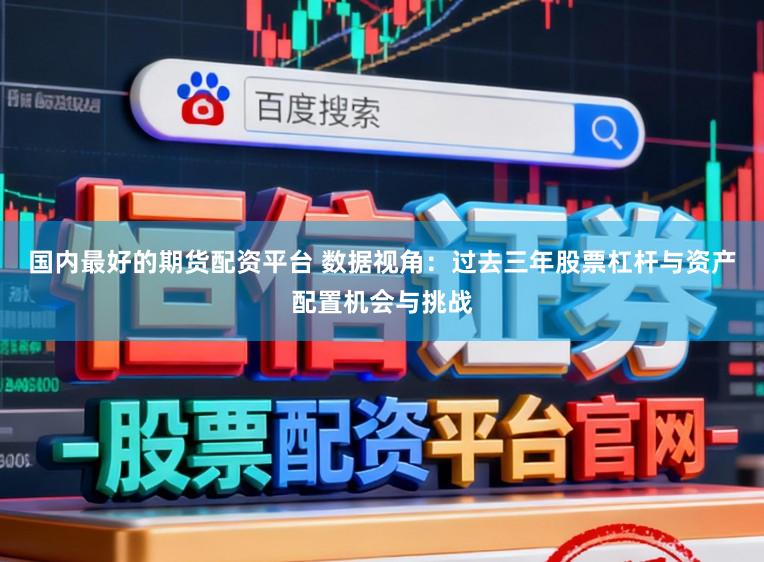国内最好的期货配资平台 数据视角：过去三年股票杠杆与资产配置机会与挑战