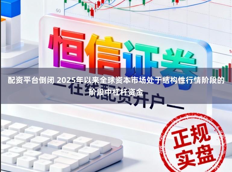 配资平台倒闭 2025年以来全球资本市场处于结构性行情阶段的阶段中杠杆资金