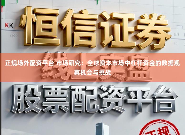 正规场外配资平台 市场研究：全球资本市场中杠杆资金的数据观察机会与挑战