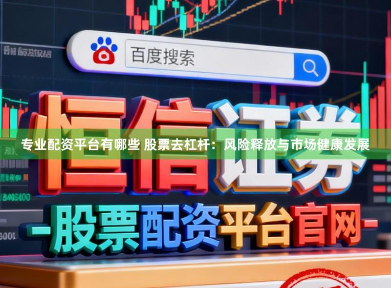 专业配资平台有哪些 股票去杠杆：风险释放与市场健康发展