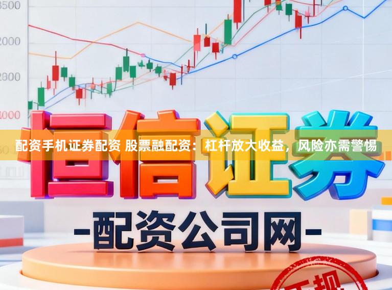 配资手机证券配资 股票融配资：杠杆放大收益，风险亦需警惕