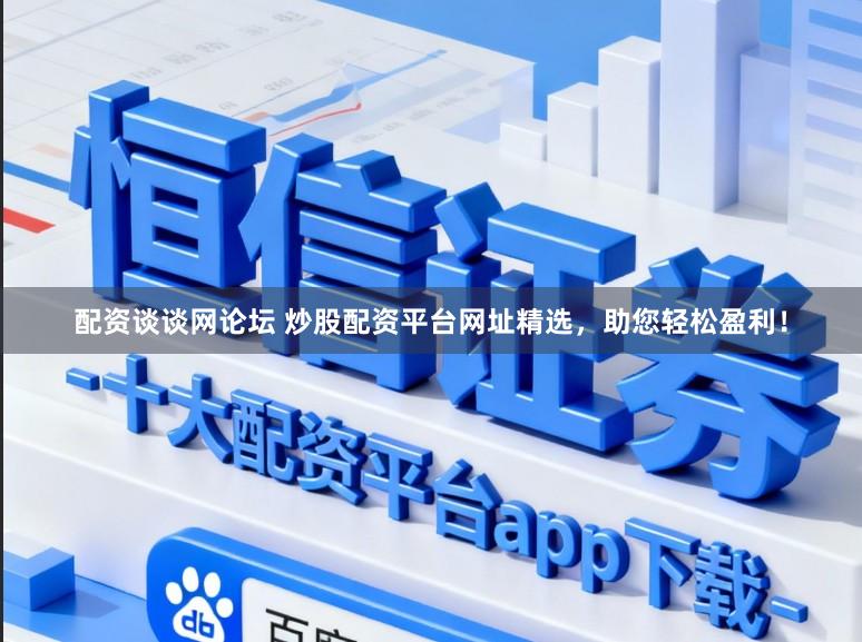 配资谈谈网论坛 炒股配资平台网址精选，助您轻松盈利！