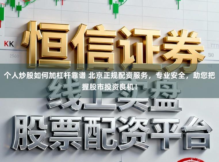 个人炒股如何加杠杆靠谱 北京正规配资服务，专业安全，助您把握股市投资良机！