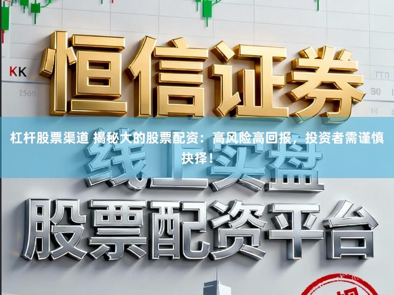 杠杆股票渠道 揭秘大的股票配资:高风险高回报,投资者需谨慎抉择!