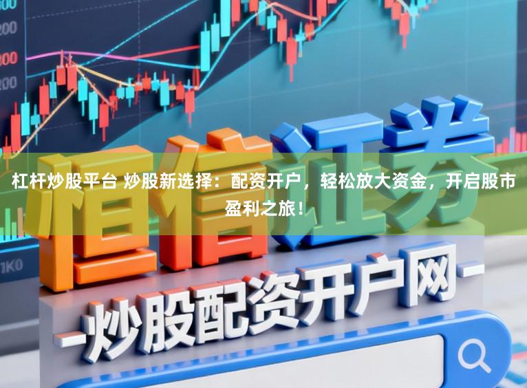 杠杆炒股平台 炒股新选择：配资开户，轻松放大资金，开启股市盈利之旅！