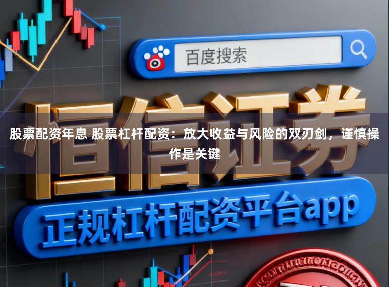 股票配资年息 股票杠杆配资：放大收益与风险的双刃剑，谨慎操作是关键