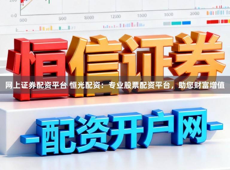 网上证券配资平台 恒光配资：专业股票配资平台，助您财富增值