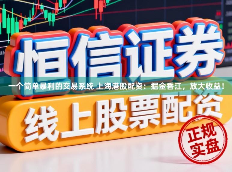 一个简单暴利的交易系统 上海港股配资：掘金香江，放大收益！