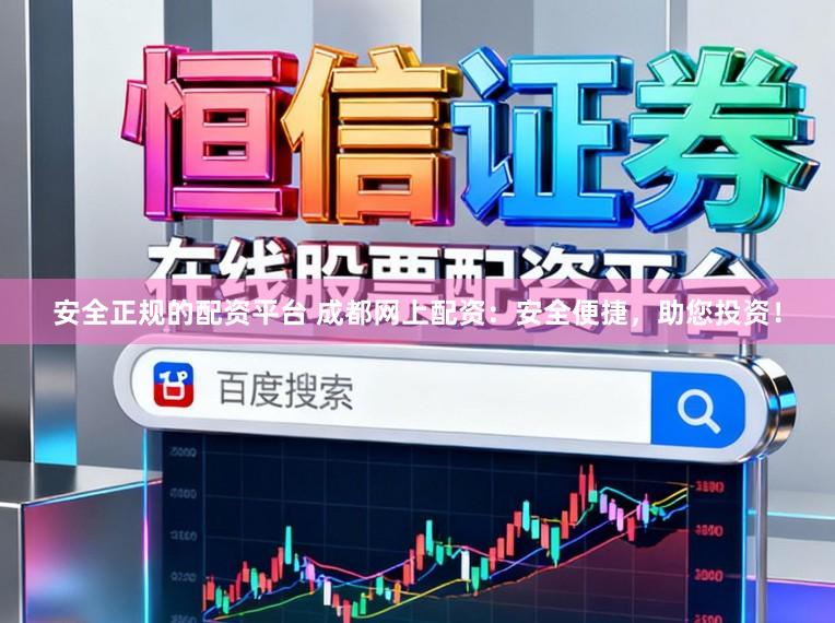 安全正规的配资平台 成都网上配资：安全便捷，助您投资！