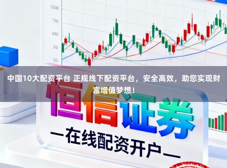 中国10大配资平台 正规线下配资平台，安全高效，助您实现财富增值梦想！