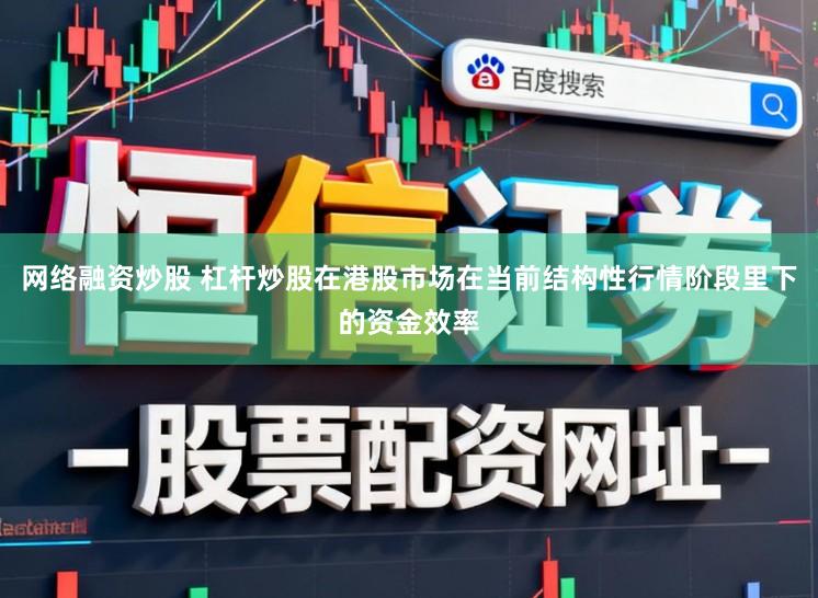 网络融资炒股 杠杆炒股在港股市场在当前结构性行情阶段里下的资金效率