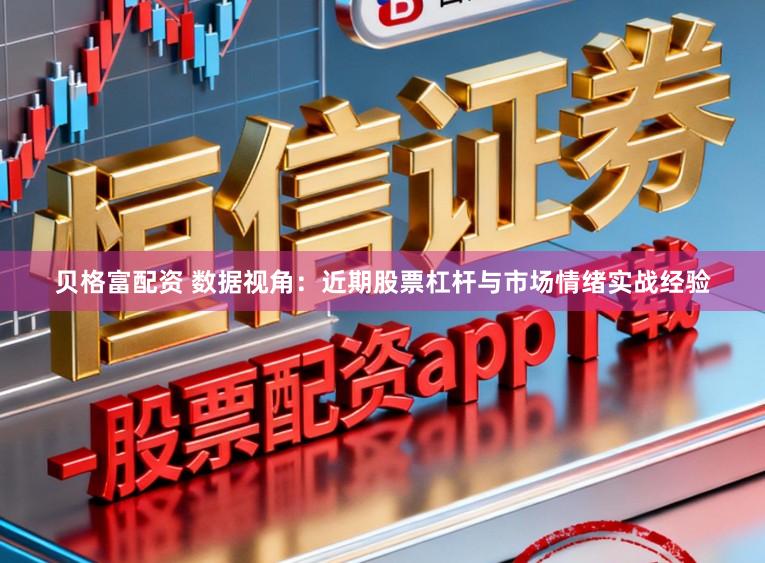 贝格富配资 数据视角：近期股票杠杆与市场情绪实战经验