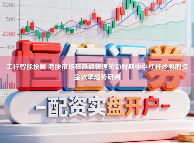 工行智能投顾 港股市场在热点快速轮动时期中中杠杆炒股的资金效率趋势研判