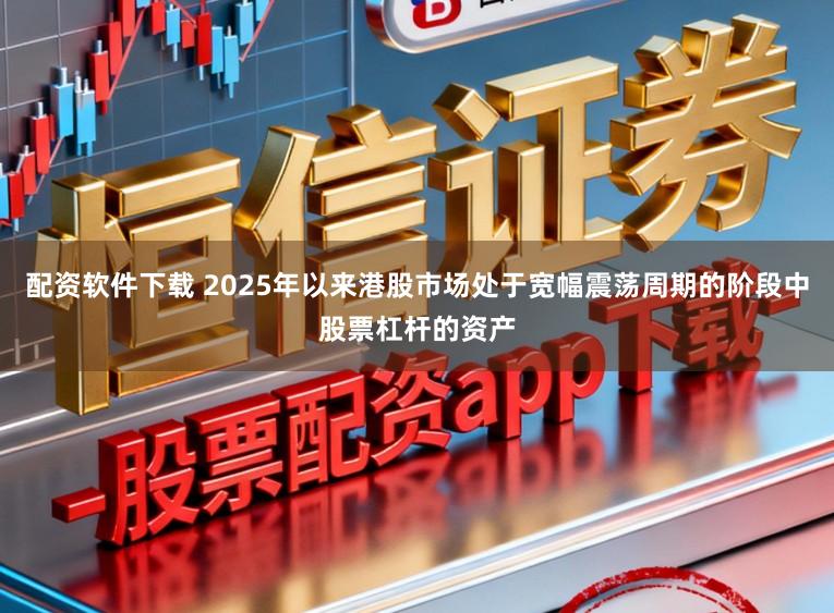 配资软件下载 2025年以来港股市场处于宽幅震荡周期的阶段中股票杠杆的资产