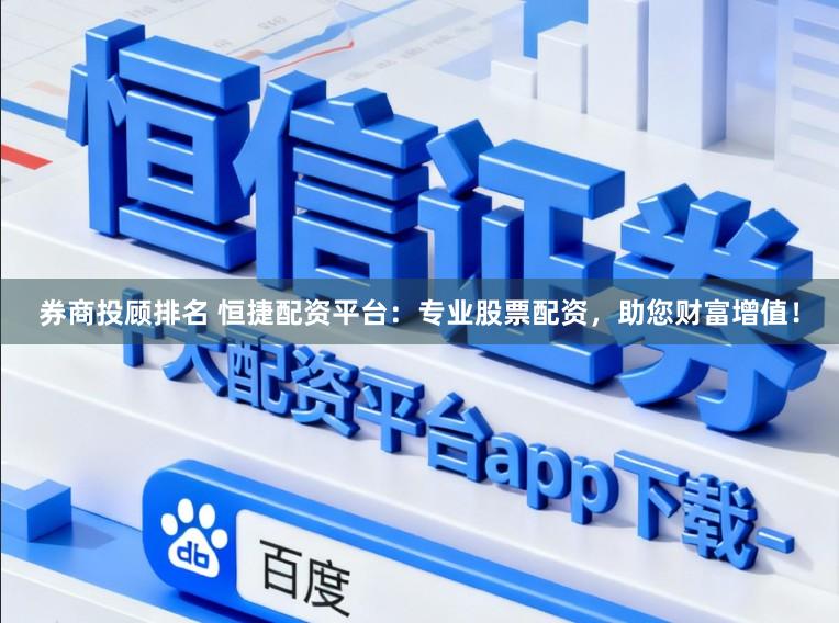 券商投顾排名 恒捷配资平台：专业股票配资，助您财富增值！