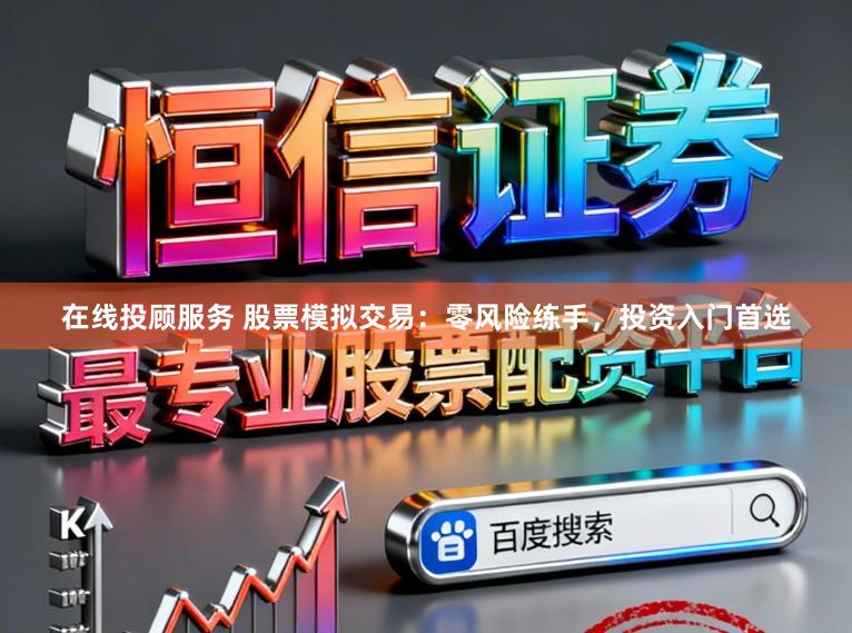 在线投顾服务 股票模拟交易：零风险练手，投资入门首选