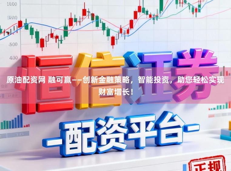 原油配资网 融可赢——创新金融策略，智能投资，助您轻松实现财富增长！