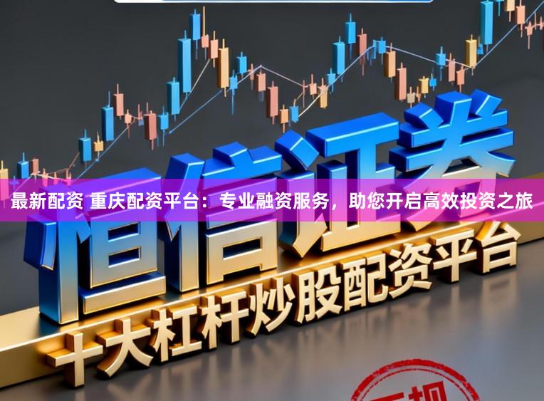 最新配资 重庆配资平台:专业融资服务,助您开启高效投资之旅