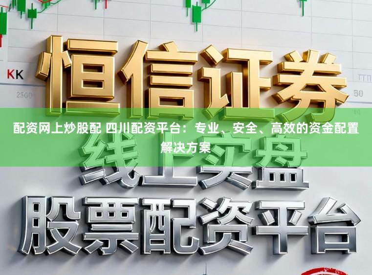 配资网上炒股配 四川配资平台：专业、安全、高效的资金配置解决方案