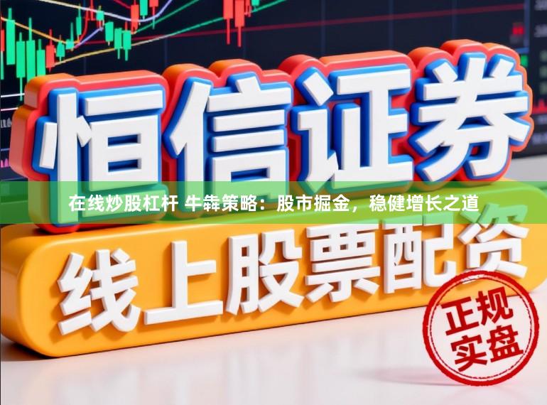 在线炒股杠杆 牛犇策略：股市掘金，稳健增长之道