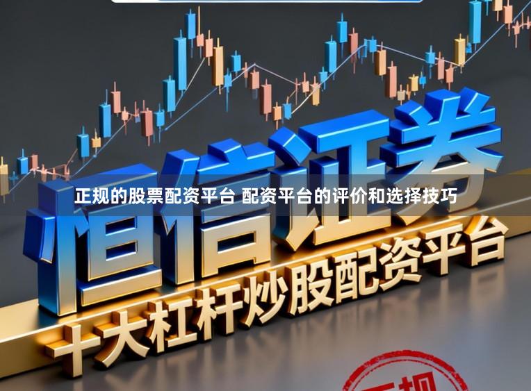 正规的股票配资平台 配资平台的评价和选择技巧
