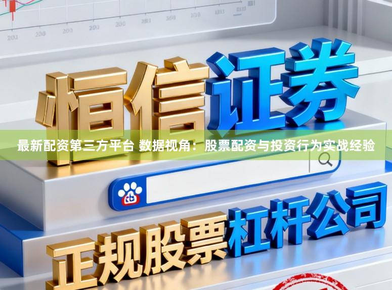 最新配资第三方平台 数据视角：股票配资与投资行为实战经验