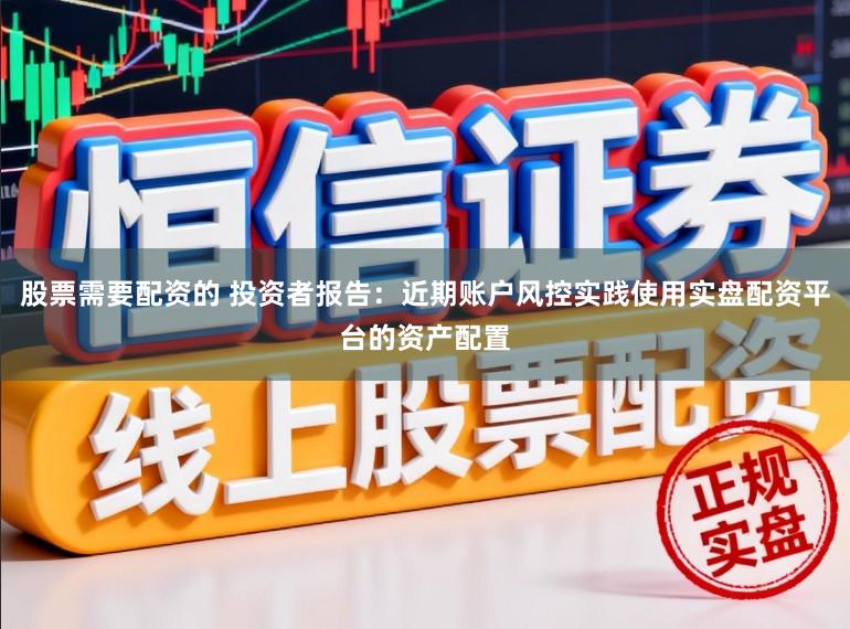 股票需要配资的 投资者报告：近期账户风控实践使用实盘配资平台的资产配置