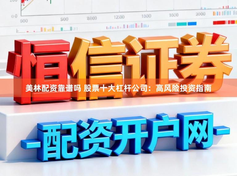 美林配资靠谱吗 股票十大杠杆公司：高风险投资指南
