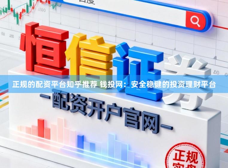 正规的配资平台知乎推荐 钱投网：安全稳健的投资理财平台