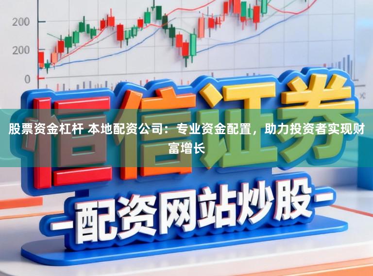 股票资金杠杆 本地配资公司：专业资金配置，助力投资者实现财富增长