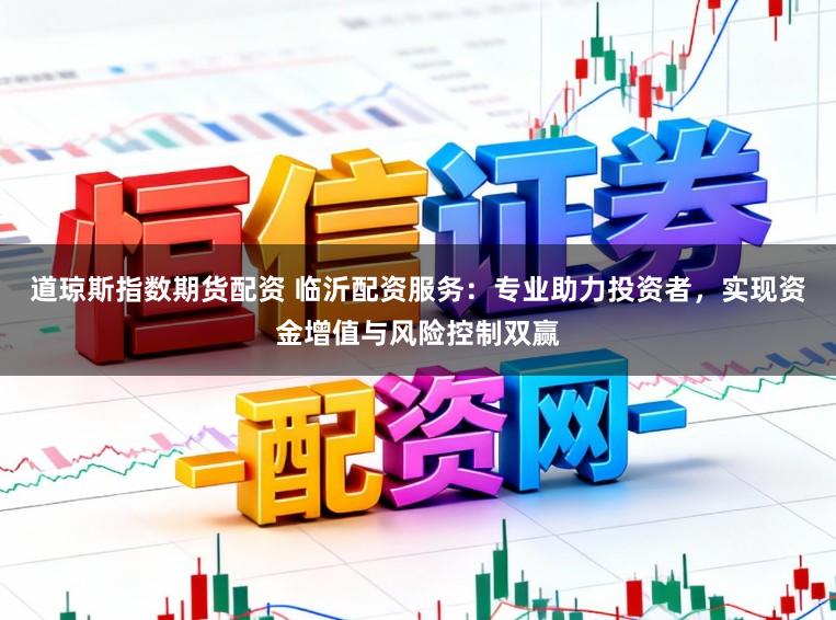 道琼斯指数期货配资 临沂配资服务：专业助力投资者，实现资金增值与风险控制双赢