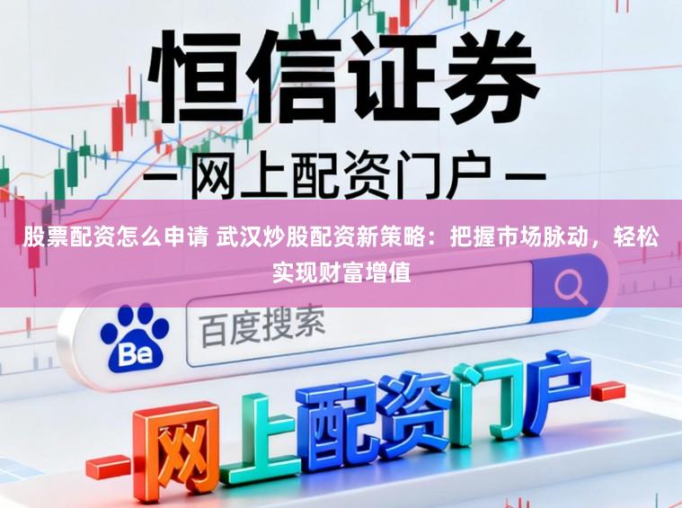 股票配资怎么申请 武汉炒股配资新策略：把握市场脉动，轻松实现财富增值