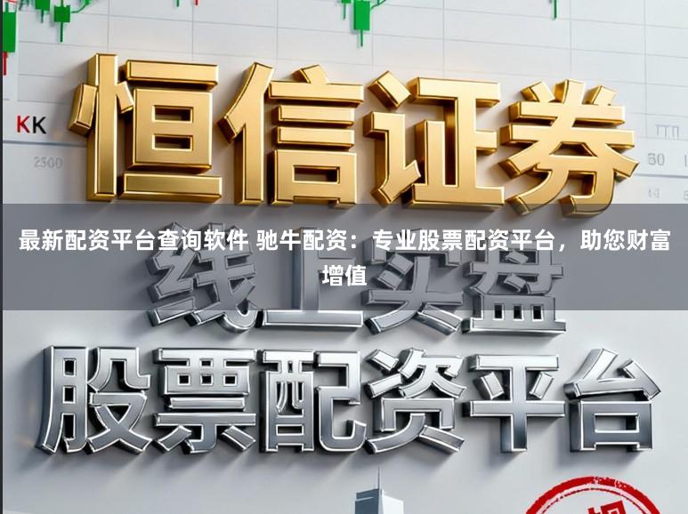 最新配资平台查询软件 驰牛配资：专业股票配资平台，助您财富增值