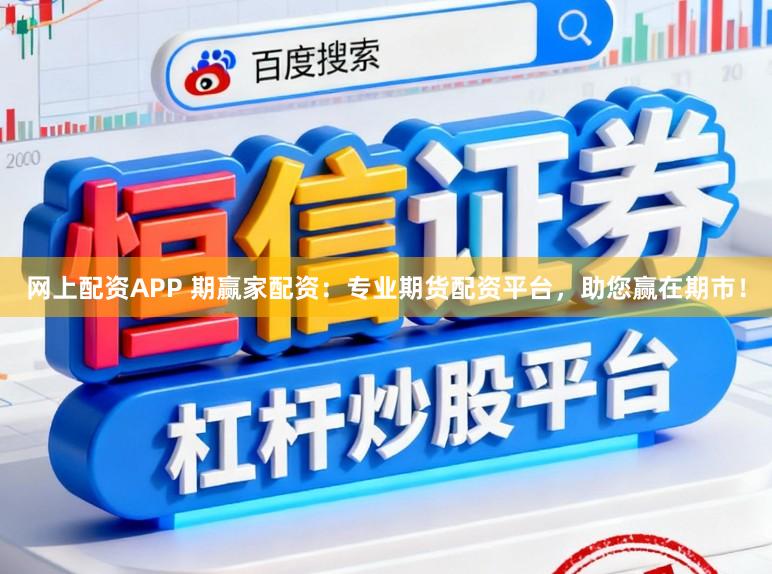 网上配资APP 期赢家配资：专业期货配资平台，助您赢在期市！