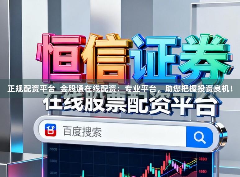 正规配资平台  金股通在线配资：专业平台，助您把握投资良机！