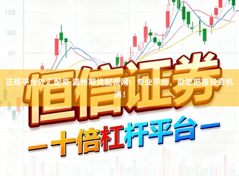正规平台外汇配资 温州期货配资网：专业平台，助您把握投资机遇！