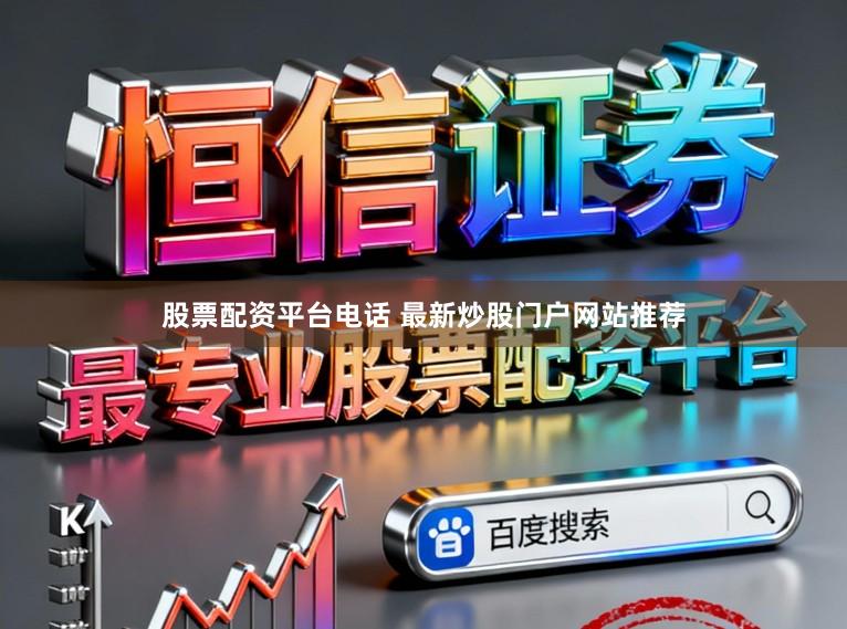 股票配资平台电话 最新炒股门户网站推荐