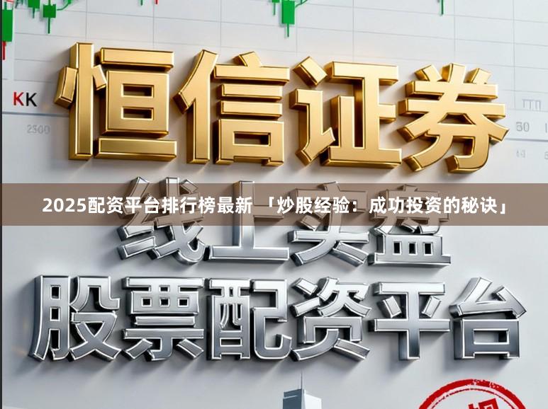 2025配资平台排行榜最新 「炒股经验：成功投资的秘诀」