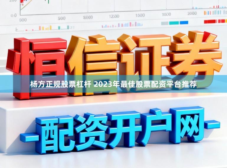 杨方正规股票杠杆 2023年最佳股票配资平台推荐