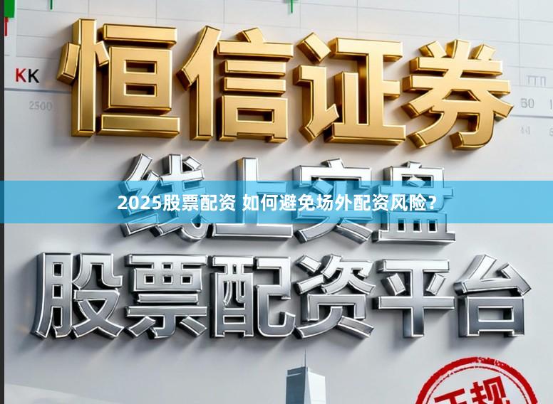 2025股票配资 如何避免场外配资风险？
