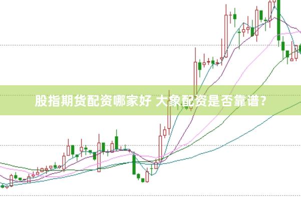 股指期货配资哪家好 大象配资是否靠谱？
