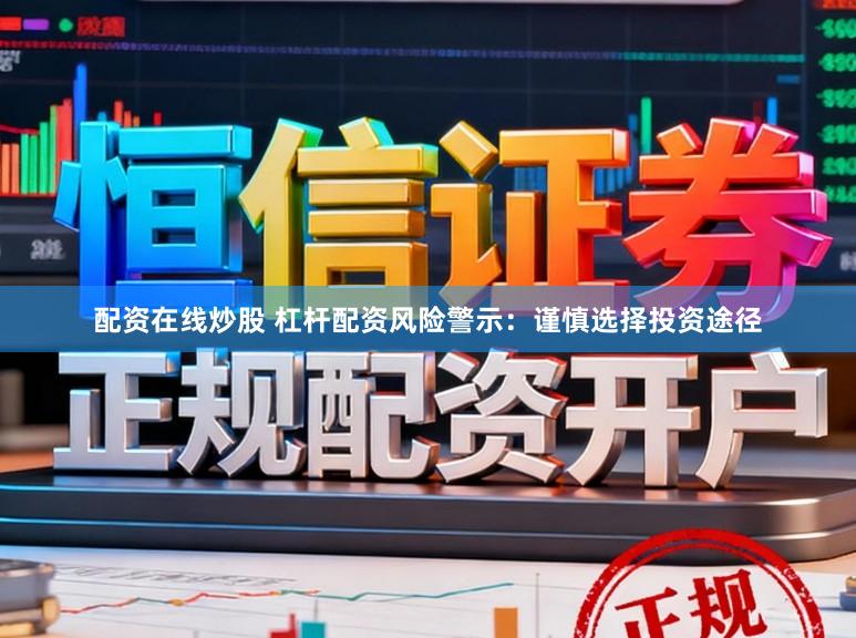 配资在线炒股 杠杆配资风险警示：谨慎选择投资途径