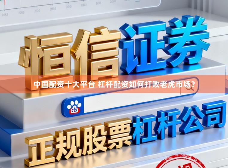 中国配资十大平台 杠杆配资如何打败老虎市场?
