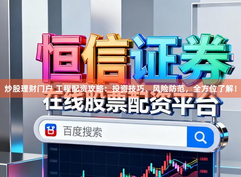 炒股理财门户 工程配资攻略：投资技巧、风险防范，全方位了解！